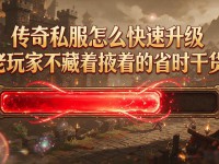 传奇私服怎么快速升级 老玩家不藏着掖着的省时干货